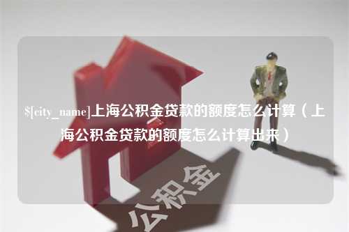 永州上海公积金贷款的额度怎么计算（上海公积金贷款的额度怎么计算出来）